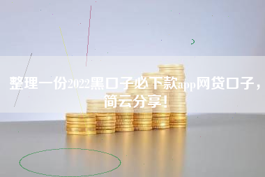 整理一份2022黑口子必下款app网贷口子，简云分享！