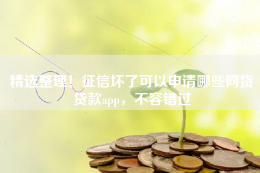 精选整理！征信坏了可以申请哪些网贷贷款app，不容错过