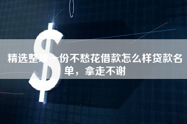 精选整理一份不愁花借款怎么样贷款名单，拿走不谢