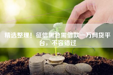 精选整理！征信黑急需借款一万网贷平台，不容错过