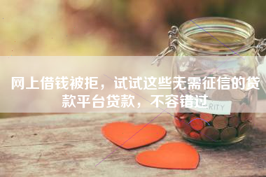网上借钱被拒，试试这些无需征信的贷款平台贷款，不容错过