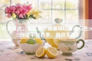 网贷盘点，征信黑了哪里可以借钱应急2022网贷平台名单，值得关注！