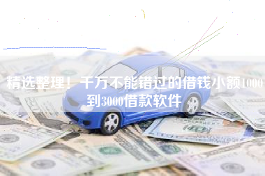 精选整理！千万不能错过的借钱小额1000到3000借款软件