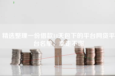 精选整理一份借款14天包下的平台网贷平台名单，拿走不谢