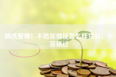 精选整理！不愁花借钱怎么样贷款，不容错过