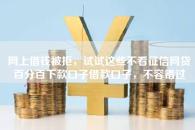 网上借钱被拒，试试这些不看征信网贷百分百下款口子借款口子，不容错过