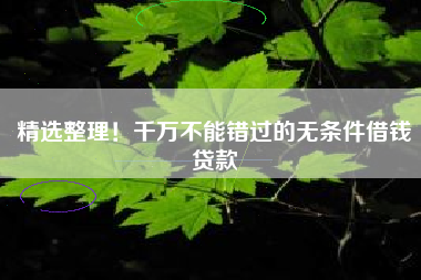 精选整理！千万不能错过的无条件借钱贷款