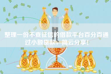 整理一份不查征信的借款平台百分百通过小额贷款，简云分享！