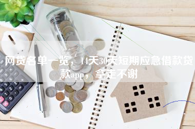 网贷名单一览，14天30天短期应急借款贷款app，拿走不谢