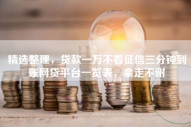 精选整理，贷款一万不看征信三分钟到账网贷平台一览表，拿走不谢