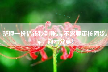 整理一份借钱秒到账app不需要审核网贷app，简云分享！