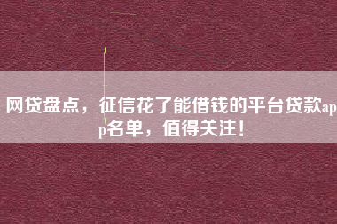 网贷盘点，征信花了能借钱的平台贷款app名单，值得关注！