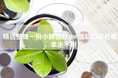 精选整理一份小额借款3000借款口子名单，拿走不谢