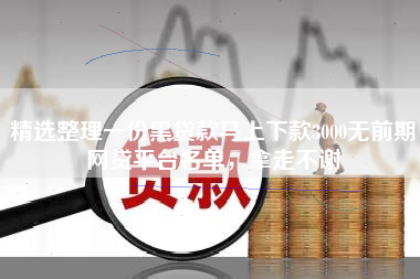 精选整理一份黑贷款马上下款3000无前期网贷平台名单，拿走不谢