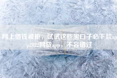 网上借钱被拒，试试这些黑口子必下款app2022网贷app，不容错过