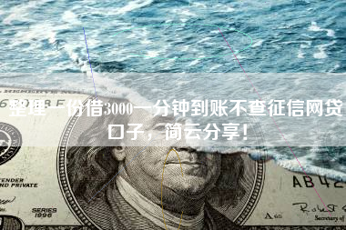 整理一份借3000一分钟到账不查征信网贷口子，简云分享！