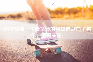 网贷盘点，不看负债的网贷借款口子名单，值得关注！