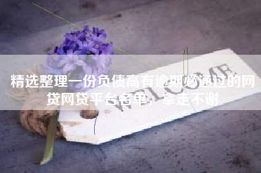 精选整理一份负债高有逾期必通过的网贷网贷平台名单，拿走不谢