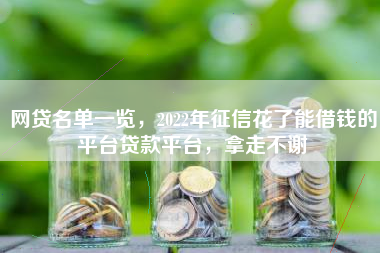 网贷名单一览，2022年征信花了能借钱的平台贷款平台，拿走不谢