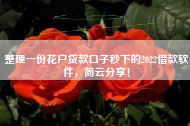 整理一份花户贷款口子秒下的2022借款软件，简云分享！