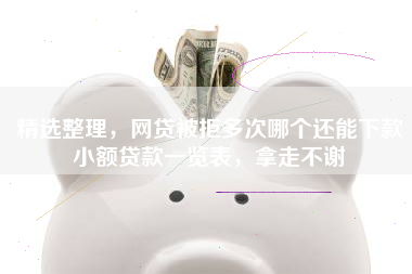 精选整理，网贷被拒多次哪个还能下款小额贷款一览表，拿走不谢