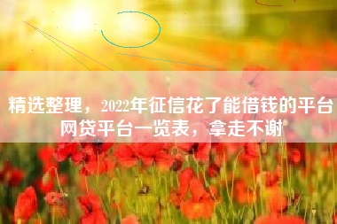 精选整理，2022年征信花了能借钱的平台网贷平台一览表，拿走不谢