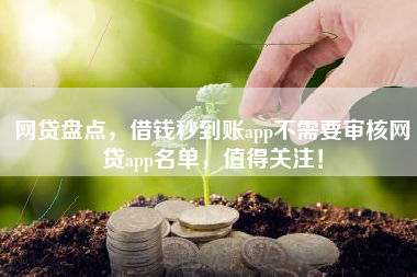 网贷盘点，借钱秒到账app不需要审核网贷app名单，值得关注！