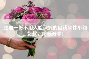 整理一份不用人脸识别的借钱软件小额贷款，简云分享！