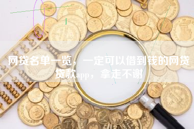 网贷名单一览，一定可以借到钱的网贷贷款app，拿走不谢