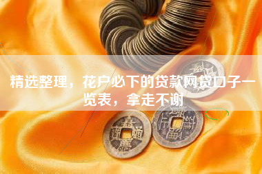 精选整理，花户必下的贷款网贷口子一览表，拿走不谢