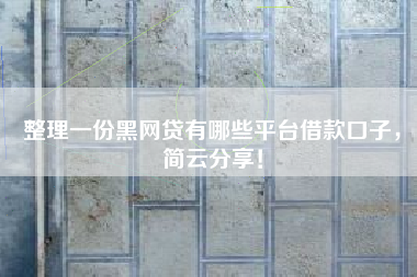 整理一份黑网贷有哪些平台借款口子，简云分享！