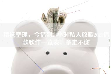 精选整理，今借到24小时私人放款2021借款软件一览表，拿走不谢