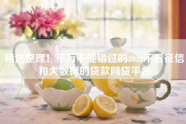 精选整理！千万不能错过的2022不看征信和大数据的贷款网贷平台