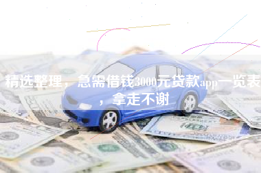 精选整理，急需借钱3000元贷款app一览表，拿走不谢