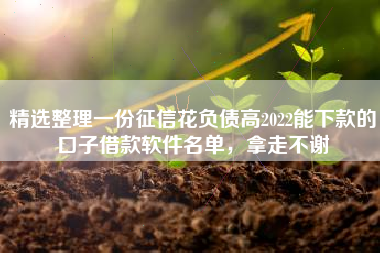 精选整理一份征信花负债高2022能下款的口子借款软件名单，拿走不谢