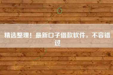 精选整理！最新口子借款软件，不容错过
