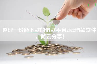 整理一份能下款的借款平台2022借款软件，简云分享！