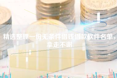 精选整理一份无条件借钱借款软件名单，拿走不谢