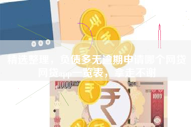 精选整理，负债多无逾期申请哪个网贷网贷app一览表，拿走不谢