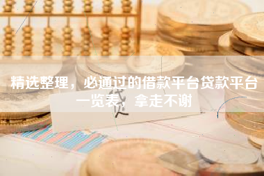 精选整理，必通过的借款平台贷款平台一览表，拿走不谢