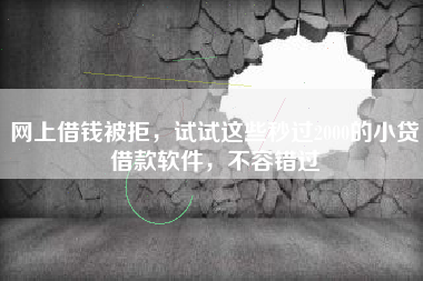 网上借钱被拒，试试这些秒过2000的小贷借款软件，不容错过