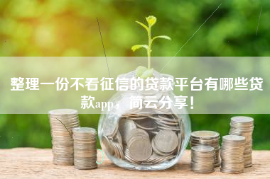 整理一份不看征信的贷款平台有哪些贷款app，简云分享！