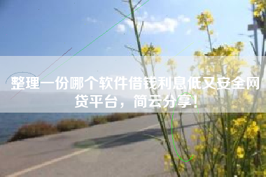 整理一份哪个软件借钱利息低又安全网贷平台，简云分享！