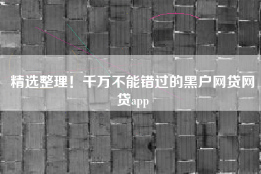 精选整理！千万不能错过的黑户网贷网贷app