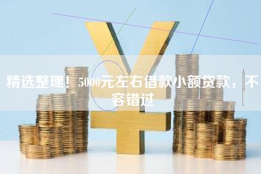 精选整理！5000元左右借款小额贷款，不容错过