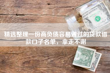 精选整理一份高负债容易通过的贷款借款口子名单，拿走不谢