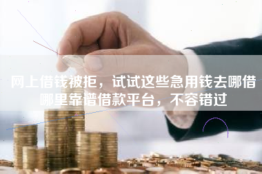 网上借钱被拒，试试这些急用钱去哪借哪里靠谱借款平台，不容错过