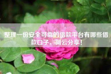 整理一份安全可靠的借款平台有哪些借款口子，简云分享！