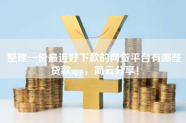 整理一份最近好下款的网贷平台有哪些贷款app，简云分享！