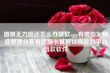 借呗无力偿还怎么办贷款app有哪些？精选整理分享有信用卡就可以贷款的平台借款软件